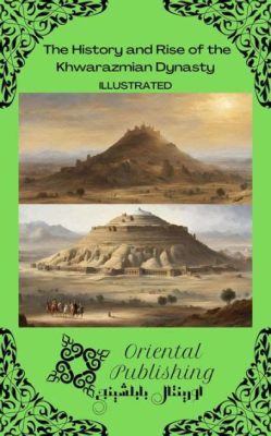 Sự Thăng Hoa Của Triều Đại Khwarazmid: Nguồn Gốc Của Một Đế Quốc Hồi Giáo Vĩ Đại và Cuộc Chiến Với Mông Cổ